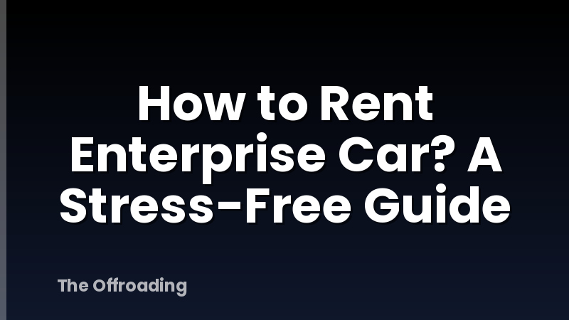 How to Rent Enterprise Car? A Stress-Free Guide