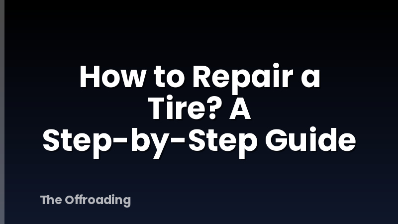 How to Repair a Tire? A Step-by-Step Guide