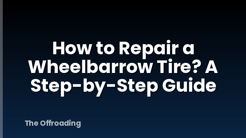 How to Repair a Wheelbarrow Tire? A Step-by-Step Guide
