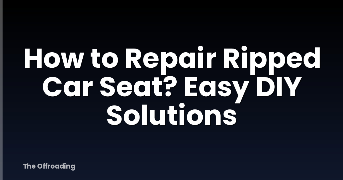 How to Repair Ripped Car Seat? Easy DIY Solutions