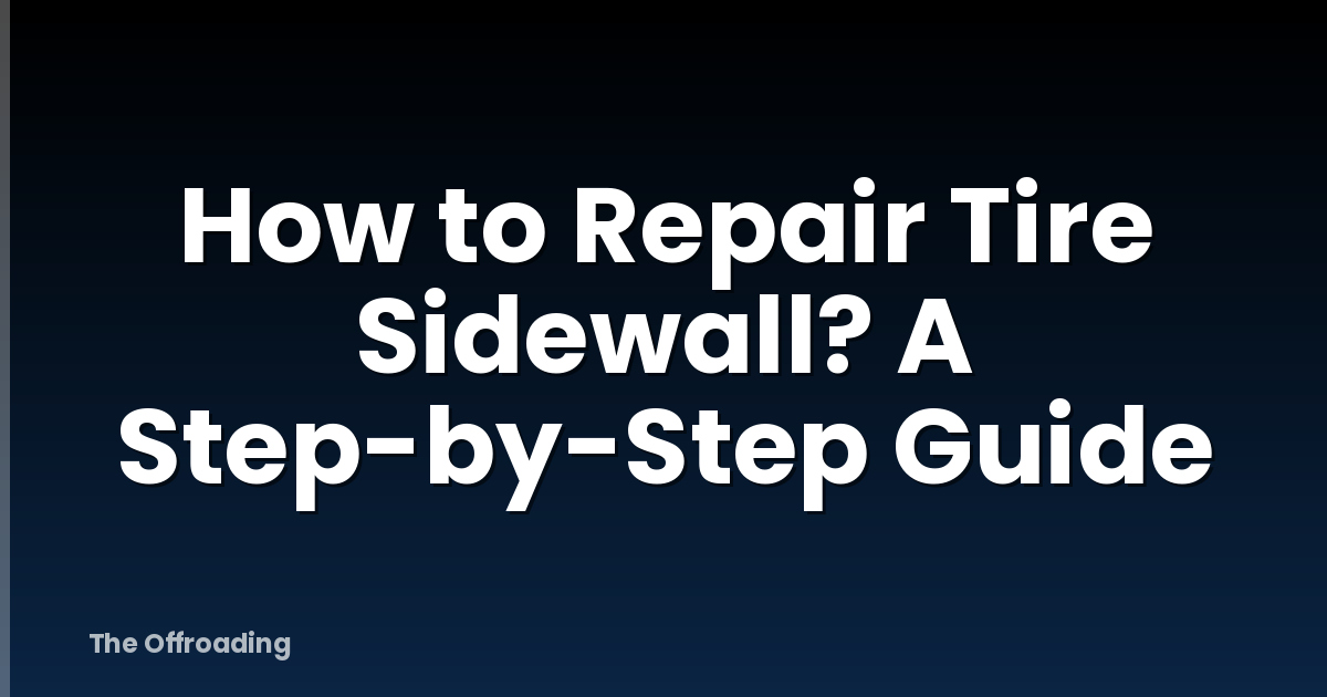 How to Repair Tire Sidewall? A Step-by-Step Guide