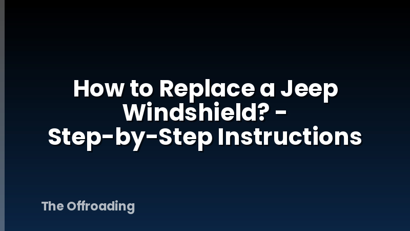 How to Replace a Jeep Windshield? - Step-by-Step Instructions