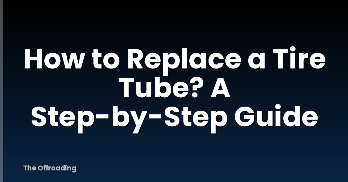 How to Replace a Tire Tube? A Step-by-Step Guide