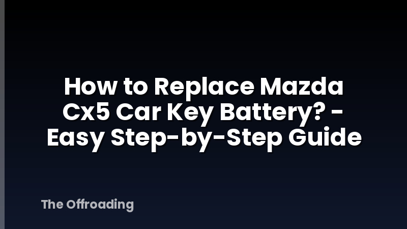 How to Replace Mazda Cx5 Car Key Battery? - Easy Step-by-Step Guide