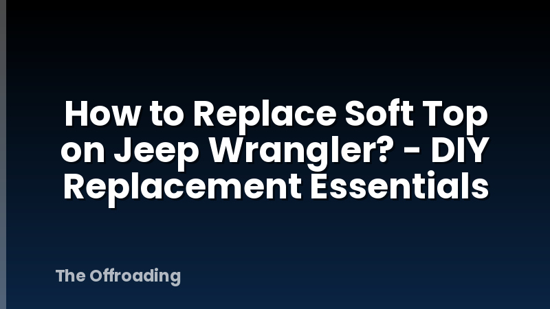 How to Replace Soft Top on Jeep Wrangler? - DIY Replacement Essentials