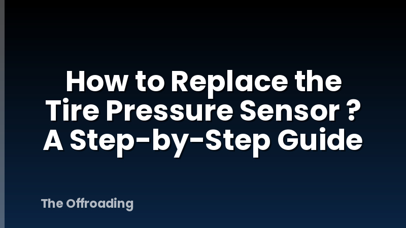 How to Replace the Tire Pressure Sensor ? A Step-by-Step Guide