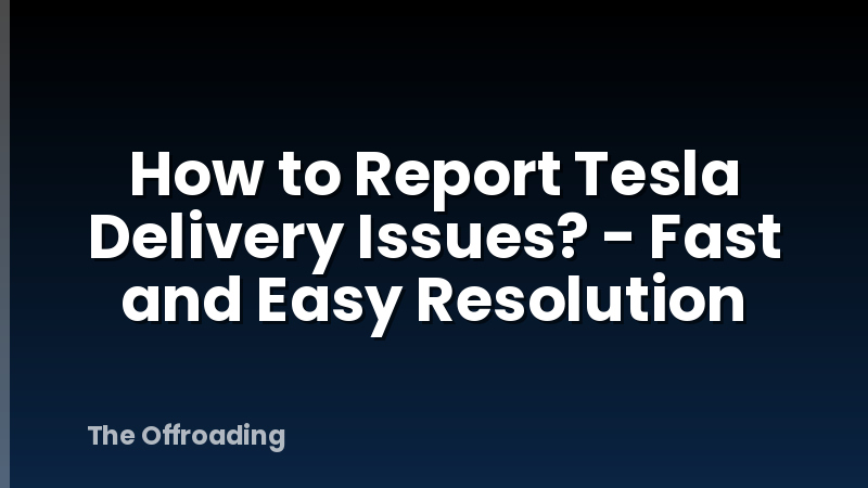 How to Report Tesla Delivery Issues? - Fast and Easy Resolution