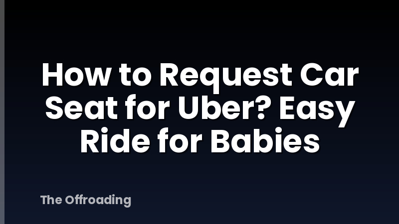How to Request Car Seat for Uber? Easy Ride for Babies