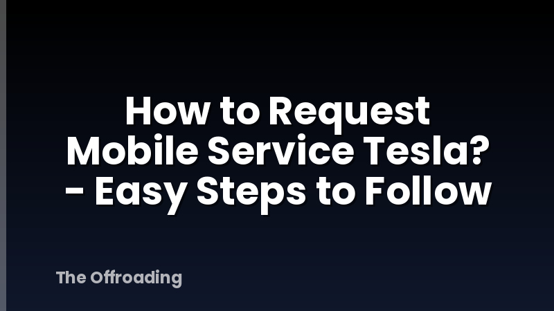 How to Request Mobile Service Tesla? - Easy Steps to Follow