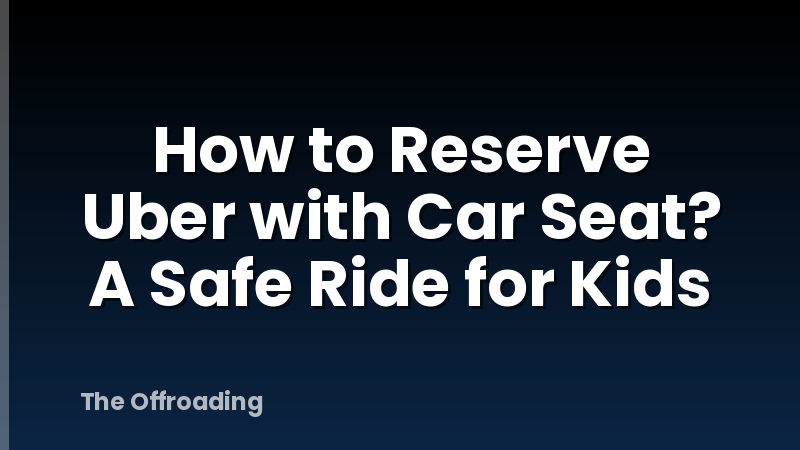 How to Reserve Uber with Car Seat? A Safe Ride for Kids
