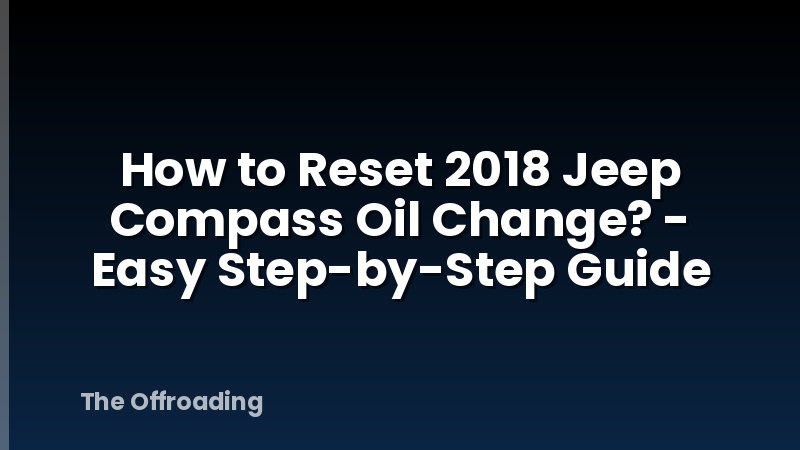 How to Reset 2018 Jeep Compass Oil Change? - Easy Step-by-Step Guide