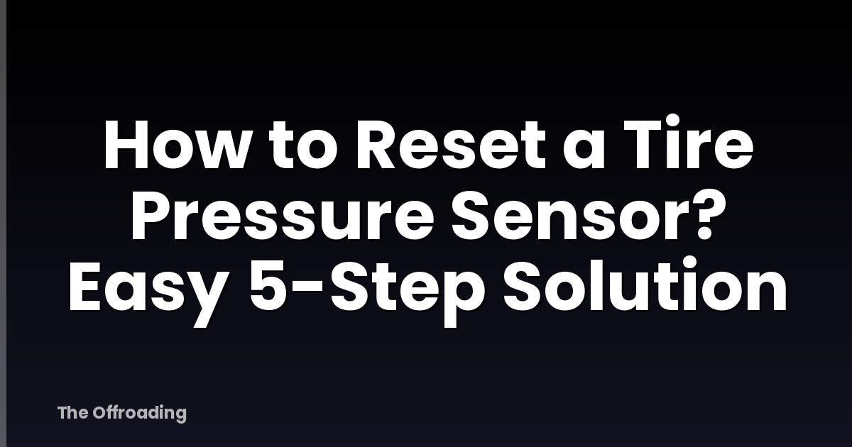 How to Reset a Tire Pressure Sensor? Easy 5-Step Solution