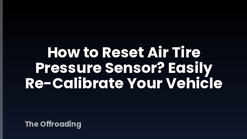 How to Reset Air Tire Pressure Sensor? Easily Re-Calibrate Your Vehicle