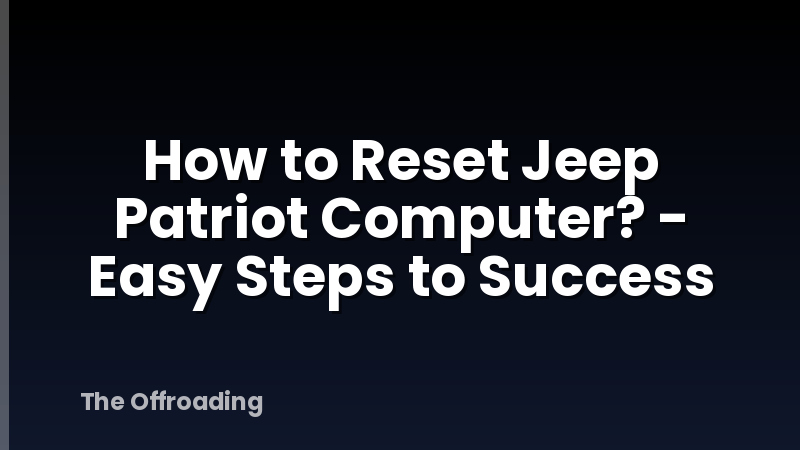 How to Reset Jeep Patriot Computer? - Easy Steps to Success
