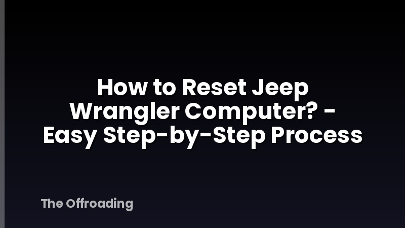 How to Reset Jeep Wrangler Computer? - Easy Step-by-Step Process