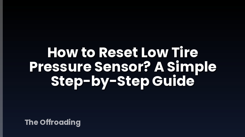 How to Reset Low Tire Pressure Sensor? A Simple Step-by-Step Guide