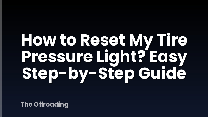 How to Reset My Tire Pressure Light? Easy Step-by-Step Guide