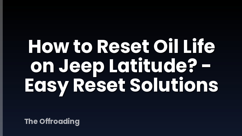 How to Reset Oil Life on Jeep Latitude? - Easy Reset Solutions