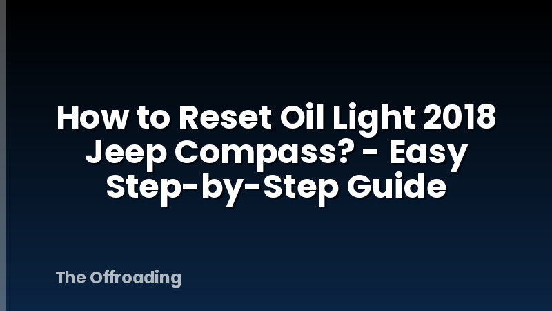 How to Reset Oil Light 2018 Jeep Compass? - Easy Step-by-Step Guide