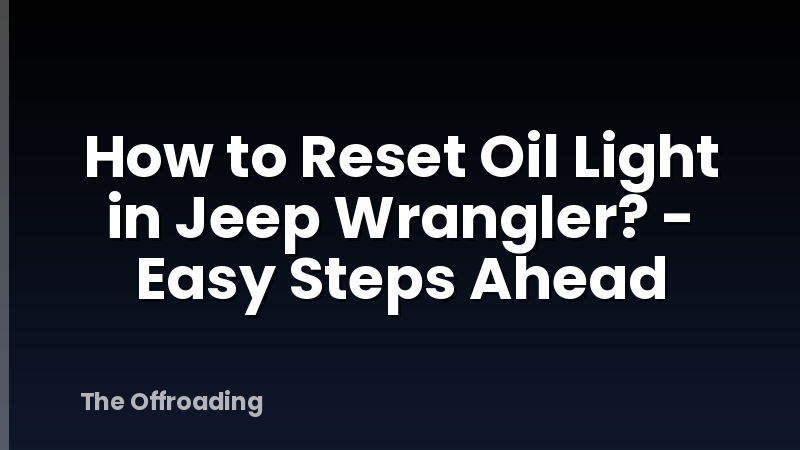 How to Reset Oil Light in Jeep Wrangler? - Easy Steps Ahead
