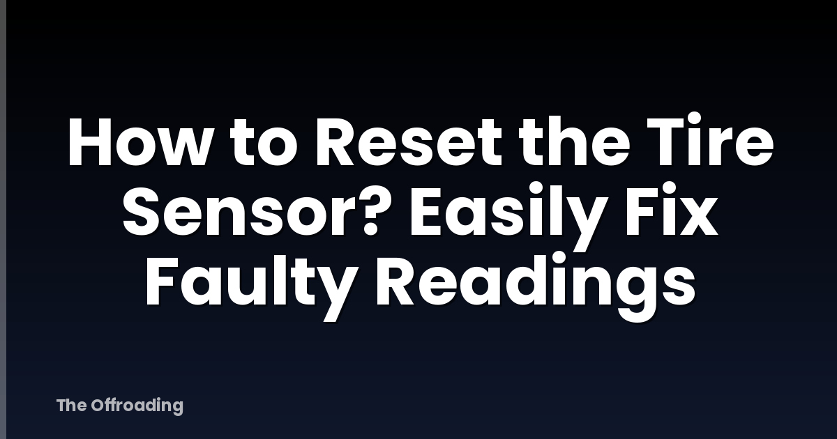 How to Reset the Tire Sensor? Easily Fix Faulty Readings