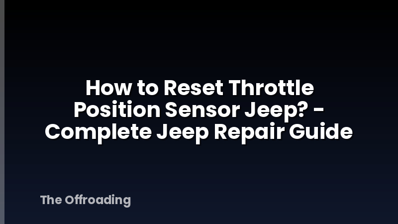 How to Reset Throttle Position Sensor Jeep? - Complete Jeep Repair Guide
