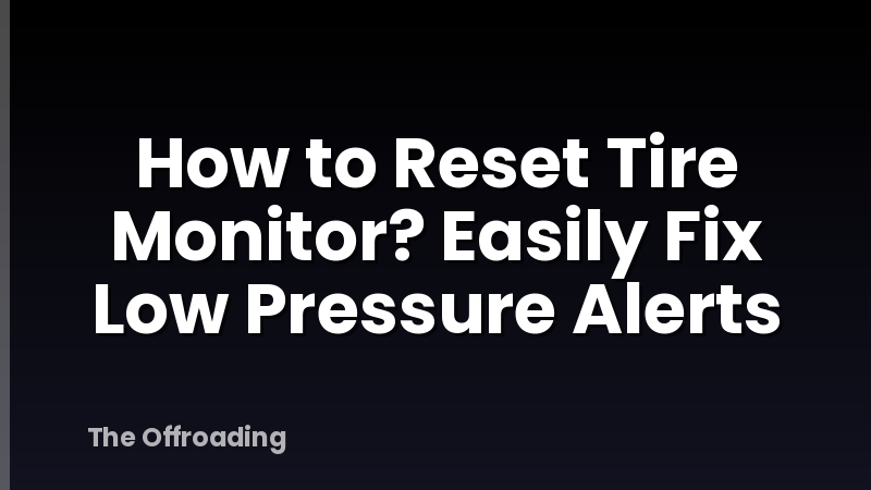 How to Reset Tire Monitor? Easily Fix Low Pressure Alerts
