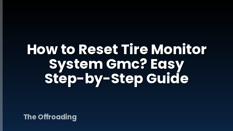How to Reset Tire Monitor System Gmc? Easy Step-by-Step Guide