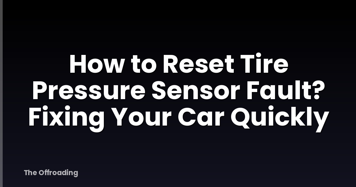 How to Reset Tire Pressure Sensor Fault? Fixing Your Car Quickly