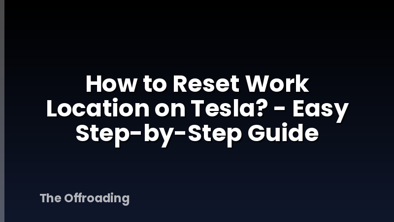 How to Reset Work Location on Tesla? - Easy Step-by-Step Guide