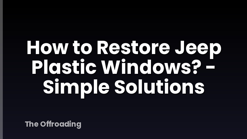 How to Restore Jeep Plastic Windows? - Simple Solutions