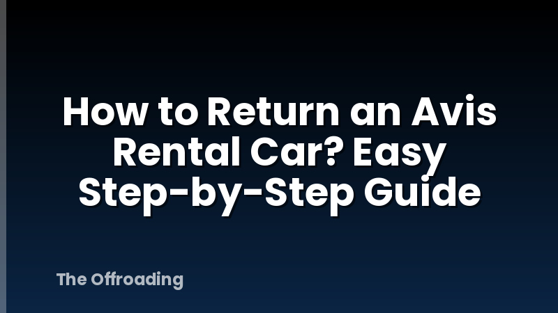 How to Return an Avis Rental Car? Easy Step-by-Step Guide
