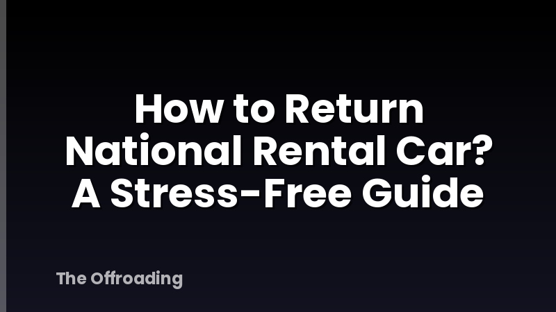 How to Return National Rental Car? A Stress-Free Guide