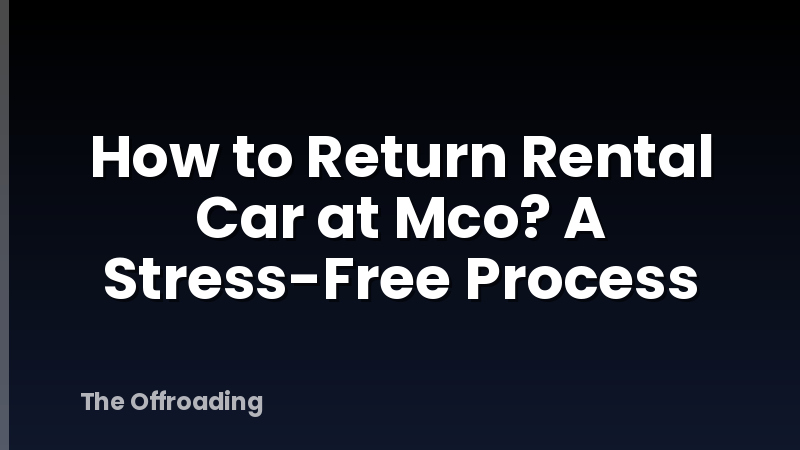 How to Return Rental Car at Mco? A Stress-Free Process