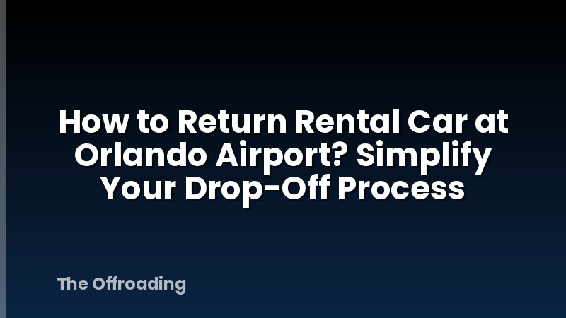 How to Return Rental Car at Orlando Airport? Simplify Your Drop-Off Process