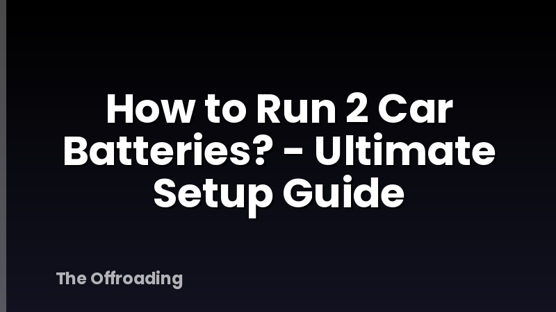 How to Run 2 Car Batteries? - Ultimate Setup Guide