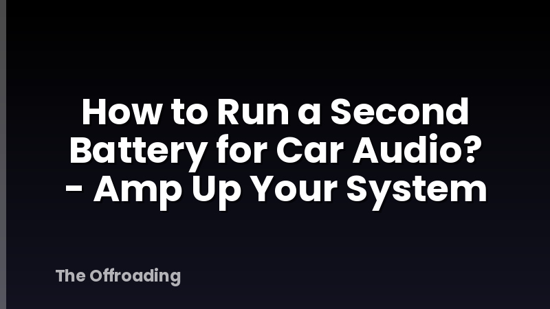 How to Run a Second Battery for Car Audio? - Amp Up Your System