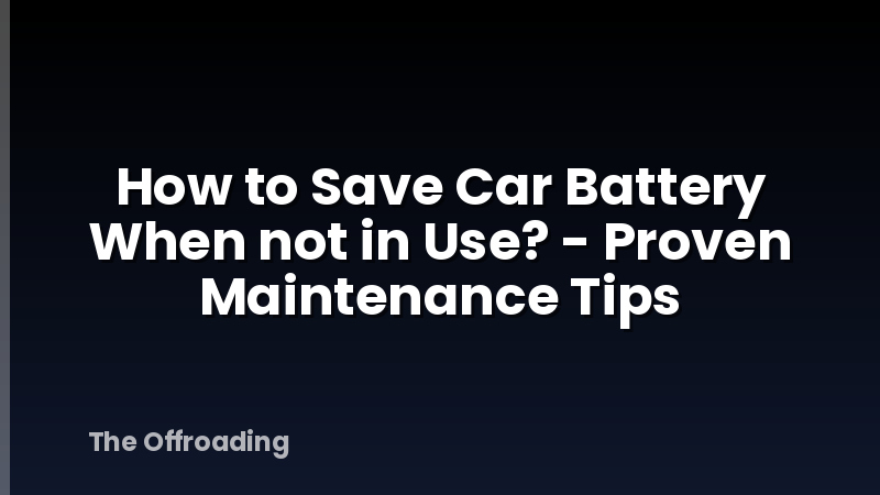 How to Save Car Battery When not in Use? - Proven Maintenance Tips