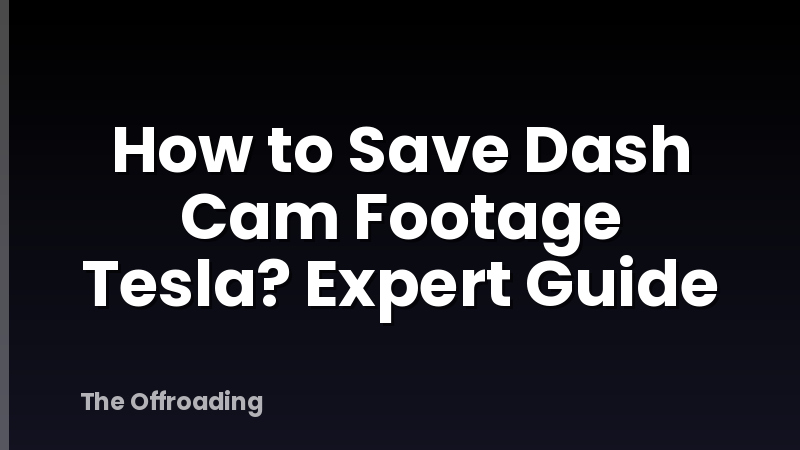 How to Save Dash Cam Footage Tesla? Expert Guide