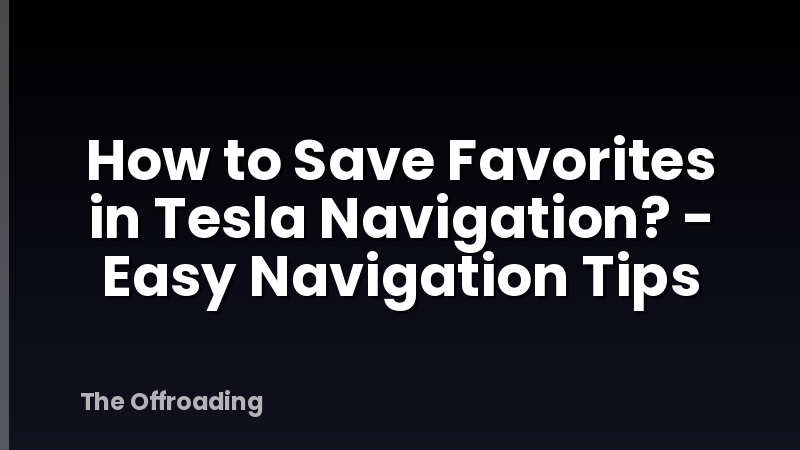 How to Save Favorites in Tesla Navigation? - Easy Navigation Tips