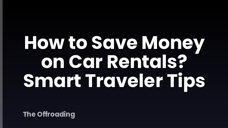 How to Save Money on Car Rentals? Smart Traveler Tips