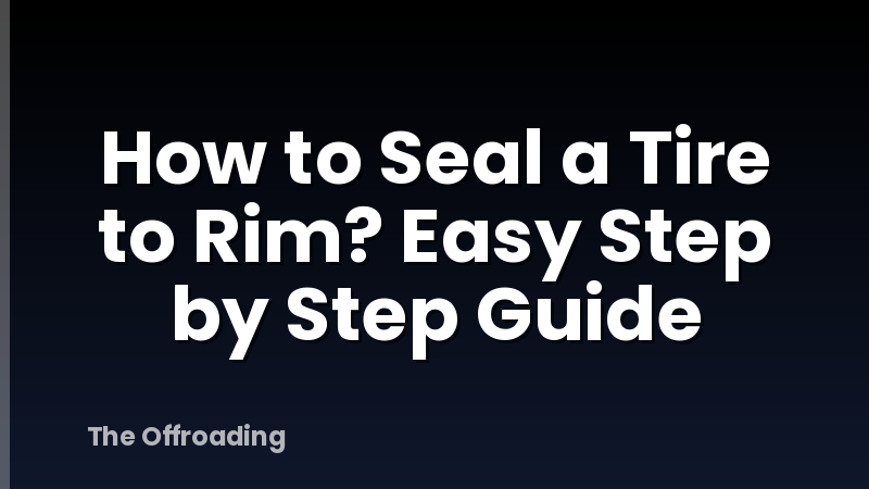 How to Seal a Tire to Rim? Easy Step by Step Guide