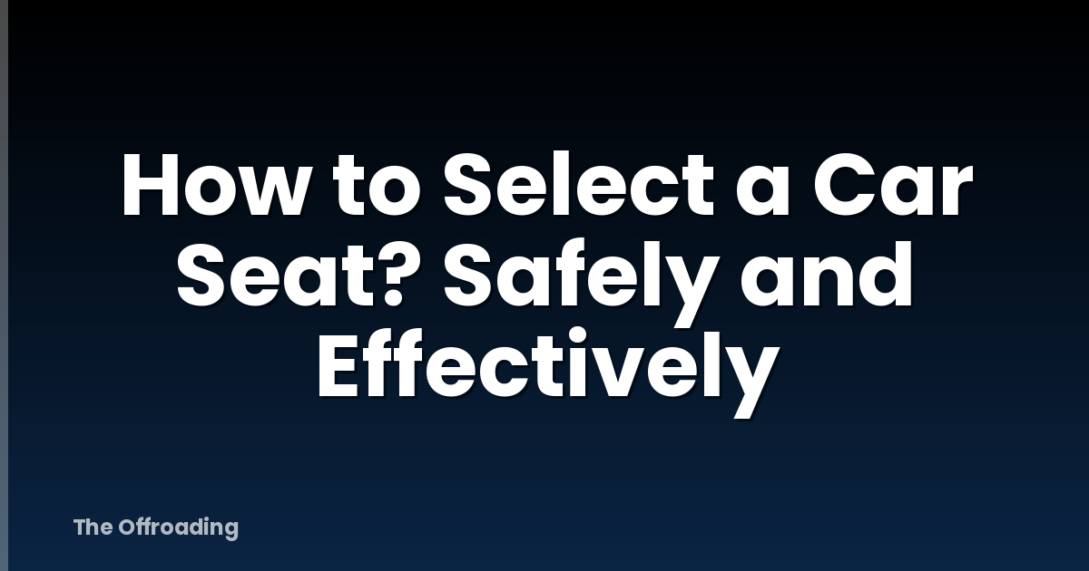 How to Select a Car Seat? Safely and Effectively