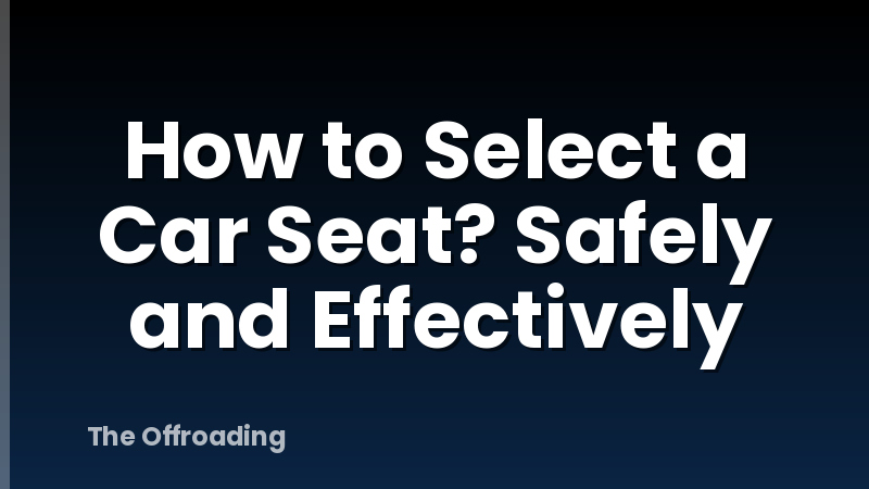 How to Select a Car Seat? Safely and Effectively