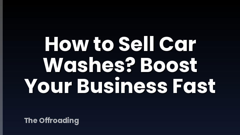 How to Sell Car Washes? Boost Your Business Fast