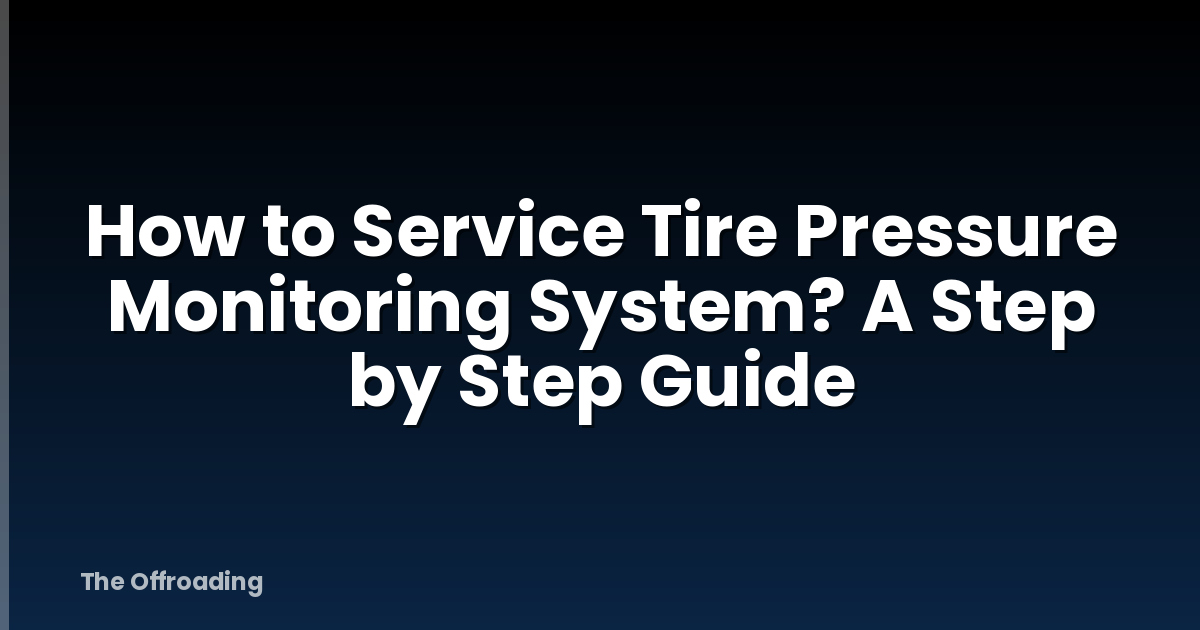 How to Service Tire Pressure Monitoring System? A Step by Step Guide