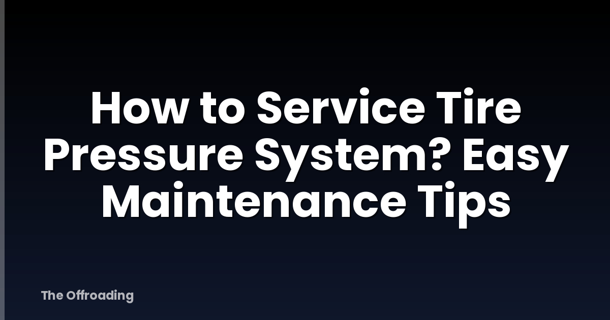 How to Service Tire Pressure System? Easy Maintenance Tips