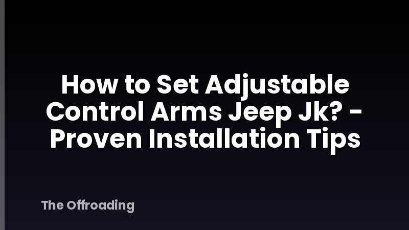 How to Set Adjustable Control Arms Jeep Jk? - Proven Installation Tips