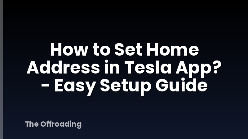 How to Set Home Address in Tesla App? - Easy Setup Guide