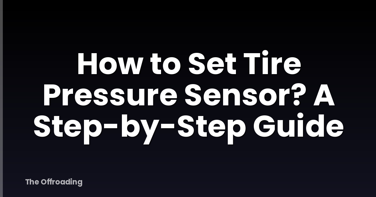 How to Set Tire Pressure Sensor? A Step-by-Step Guide